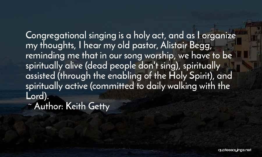 Keith Getty Quotes: Congregational Singing Is A Holy Act, And As I Organize My Thoughts, I Hear My Old Pastor, Alistair Begg, Reminding