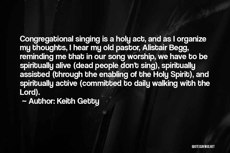 Keith Getty Quotes: Congregational Singing Is A Holy Act, And As I Organize My Thoughts, I Hear My Old Pastor, Alistair Begg, Reminding