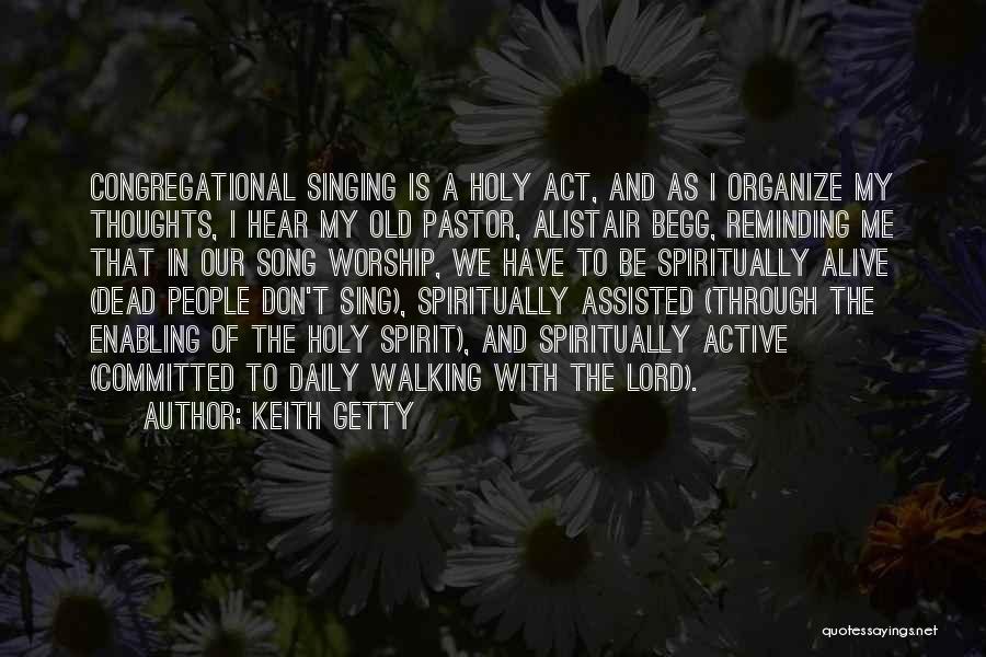 Keith Getty Quotes: Congregational Singing Is A Holy Act, And As I Organize My Thoughts, I Hear My Old Pastor, Alistair Begg, Reminding