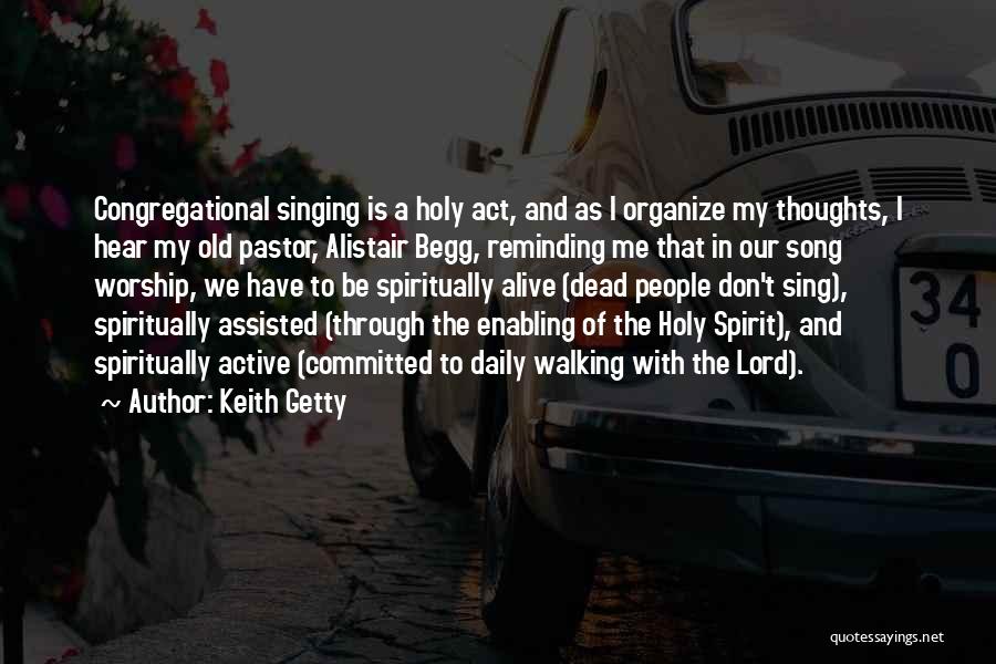 Keith Getty Quotes: Congregational Singing Is A Holy Act, And As I Organize My Thoughts, I Hear My Old Pastor, Alistair Begg, Reminding