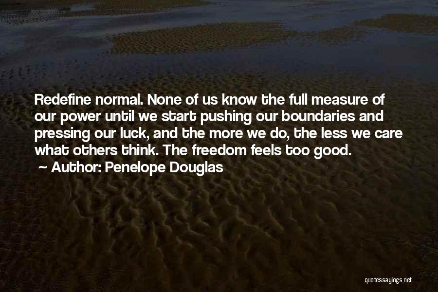 Penelope Douglas Quotes: Redefine Normal. None Of Us Know The Full Measure Of Our Power Until We Start Pushing Our Boundaries And Pressing