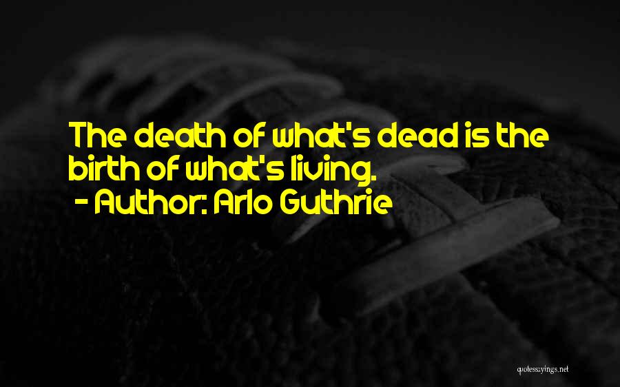 Arlo Guthrie Quotes: The Death Of What's Dead Is The Birth Of What's Living.