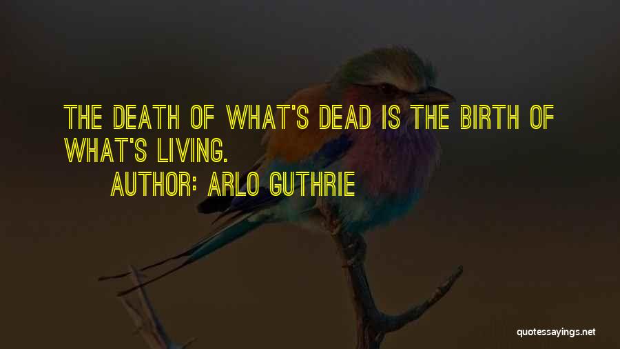 Arlo Guthrie Quotes: The Death Of What's Dead Is The Birth Of What's Living.