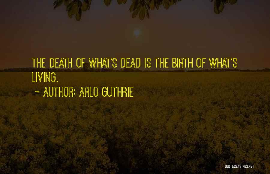 Arlo Guthrie Quotes: The Death Of What's Dead Is The Birth Of What's Living.