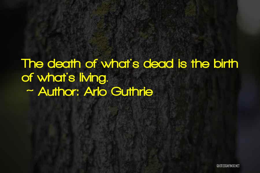 Arlo Guthrie Quotes: The Death Of What's Dead Is The Birth Of What's Living.