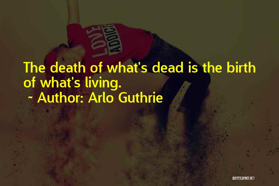 Arlo Guthrie Quotes: The Death Of What's Dead Is The Birth Of What's Living.