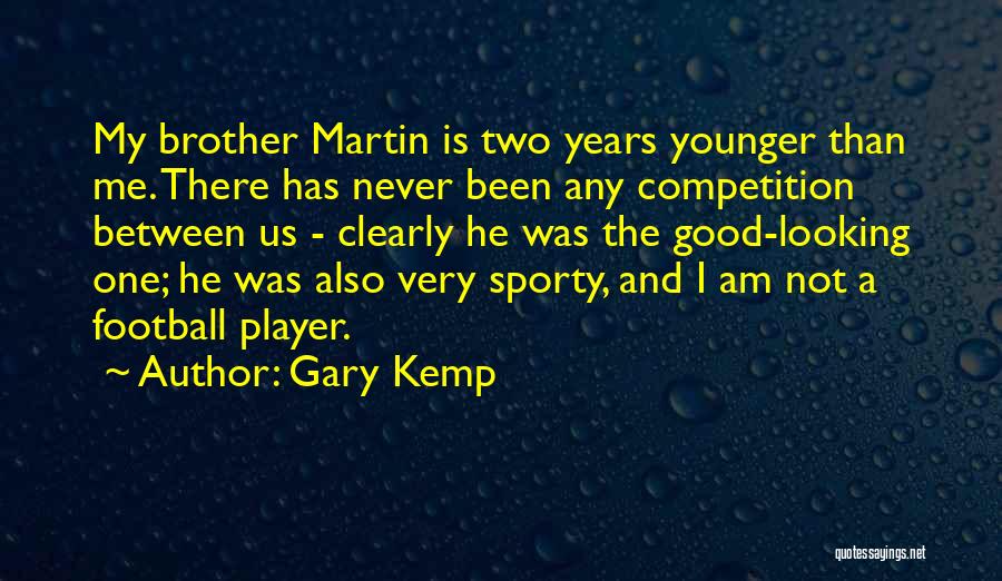 Gary Kemp Quotes: My Brother Martin Is Two Years Younger Than Me. There Has Never Been Any Competition Between Us - Clearly He