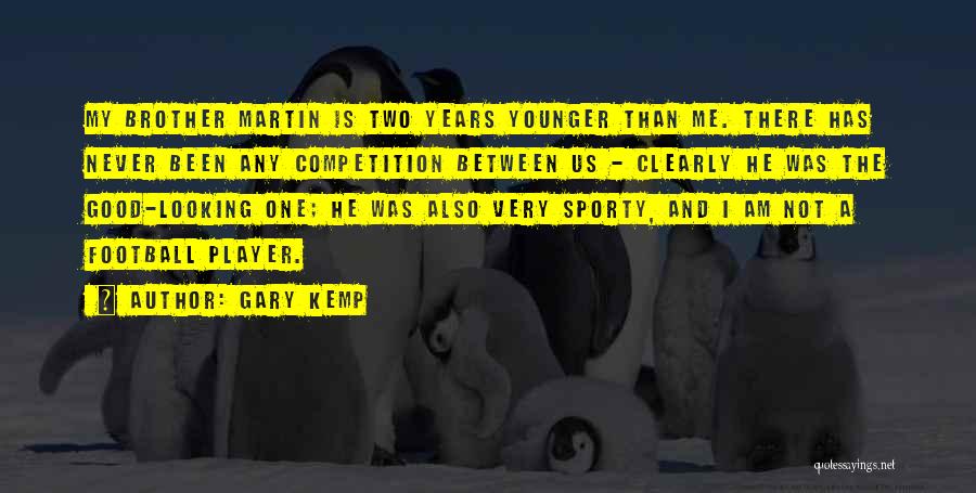 Gary Kemp Quotes: My Brother Martin Is Two Years Younger Than Me. There Has Never Been Any Competition Between Us - Clearly He