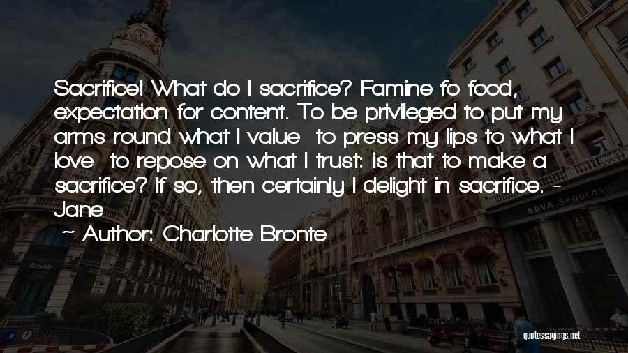 Charlotte Bronte Quotes: Sacrifice! What Do I Sacrifice? Famine Fo Food, Expectation For Content. To Be Privileged To Put My Arms Round What