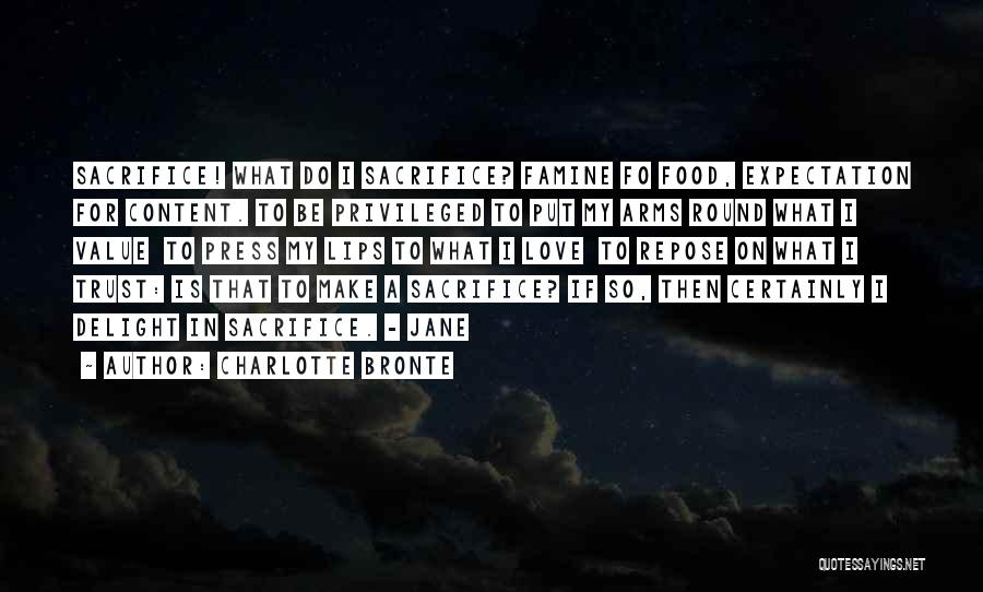 Charlotte Bronte Quotes: Sacrifice! What Do I Sacrifice? Famine Fo Food, Expectation For Content. To Be Privileged To Put My Arms Round What