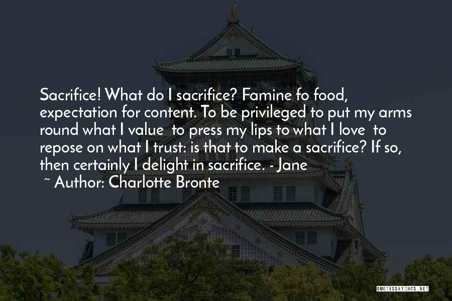 Charlotte Bronte Quotes: Sacrifice! What Do I Sacrifice? Famine Fo Food, Expectation For Content. To Be Privileged To Put My Arms Round What