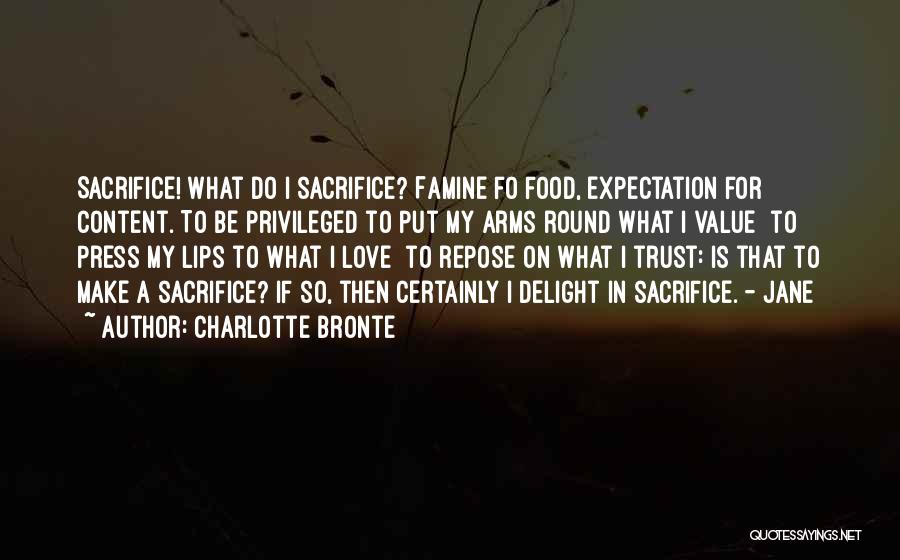 Charlotte Bronte Quotes: Sacrifice! What Do I Sacrifice? Famine Fo Food, Expectation For Content. To Be Privileged To Put My Arms Round What