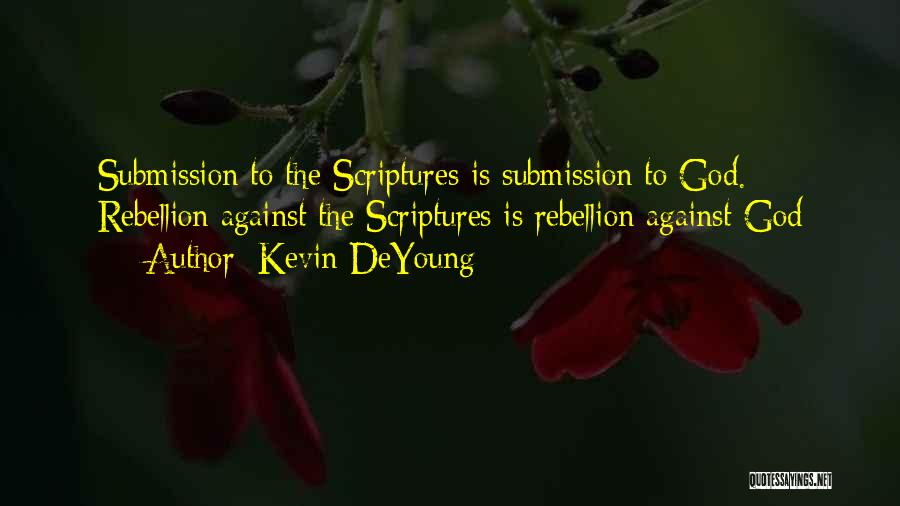 Kevin DeYoung Quotes: Submission To The Scriptures Is Submission To God. Rebellion Against The Scriptures Is Rebellion Against God