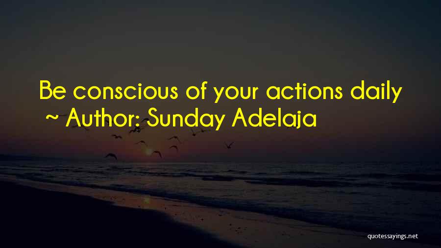 Sunday Adelaja Quotes: Be Conscious Of Your Actions Daily