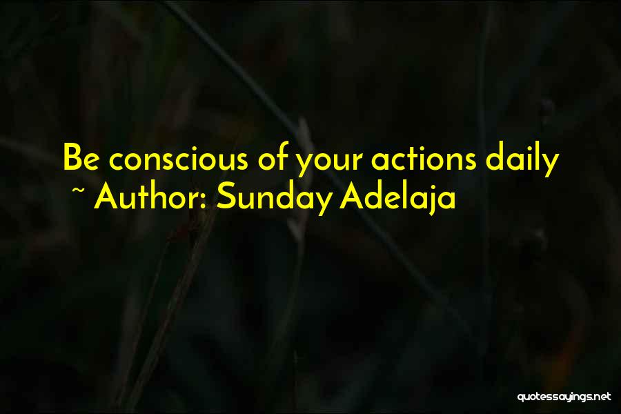 Sunday Adelaja Quotes: Be Conscious Of Your Actions Daily