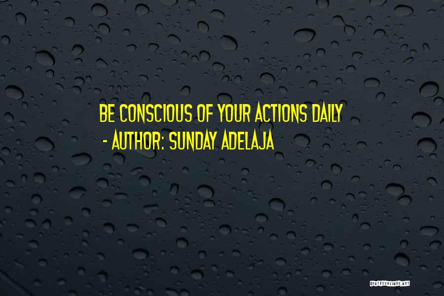 Sunday Adelaja Quotes: Be Conscious Of Your Actions Daily