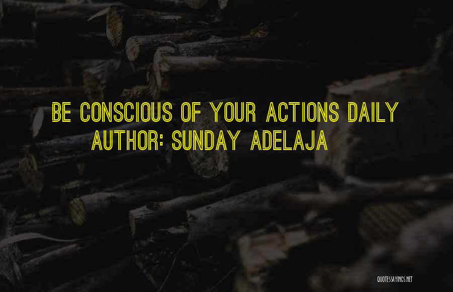 Sunday Adelaja Quotes: Be Conscious Of Your Actions Daily