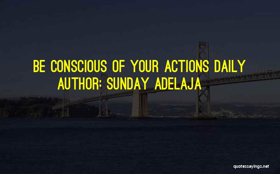 Sunday Adelaja Quotes: Be Conscious Of Your Actions Daily