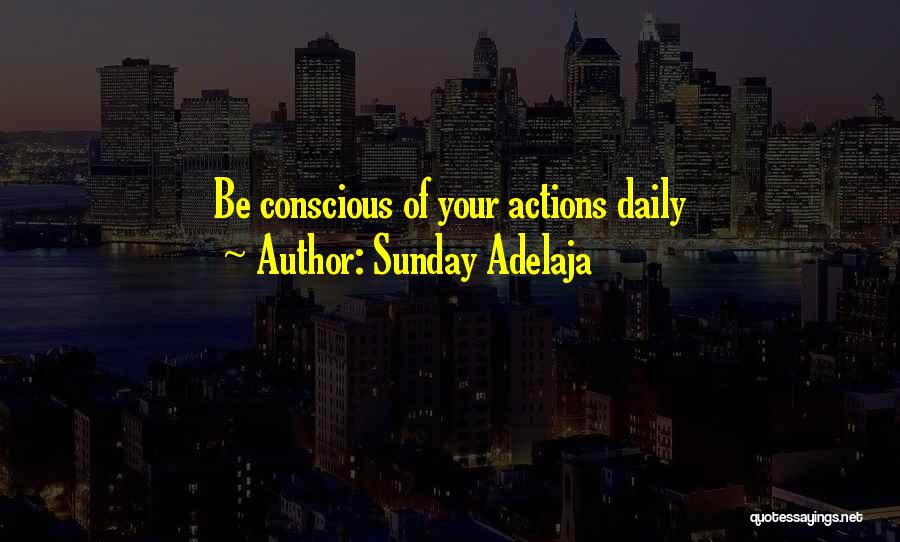 Sunday Adelaja Quotes: Be Conscious Of Your Actions Daily