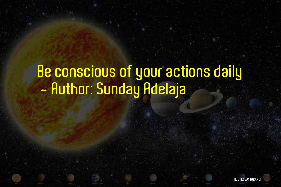 Sunday Adelaja Quotes: Be Conscious Of Your Actions Daily