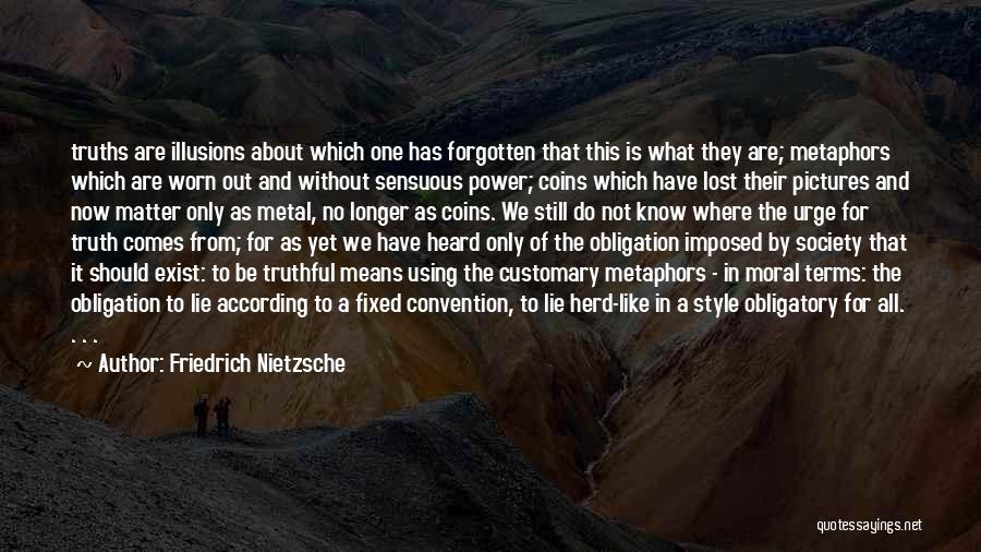 Friedrich Nietzsche Quotes: Truths Are Illusions About Which One Has Forgotten That This Is What They Are; Metaphors Which Are Worn Out And