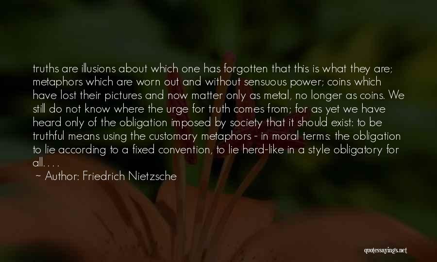 Friedrich Nietzsche Quotes: Truths Are Illusions About Which One Has Forgotten That This Is What They Are; Metaphors Which Are Worn Out And