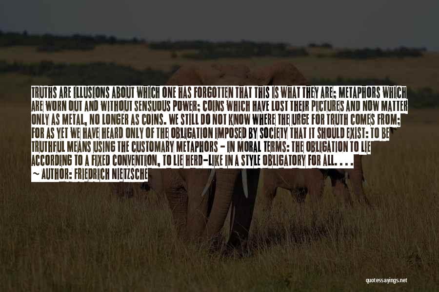 Friedrich Nietzsche Quotes: Truths Are Illusions About Which One Has Forgotten That This Is What They Are; Metaphors Which Are Worn Out And