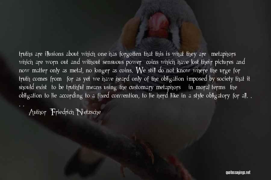 Friedrich Nietzsche Quotes: Truths Are Illusions About Which One Has Forgotten That This Is What They Are; Metaphors Which Are Worn Out And