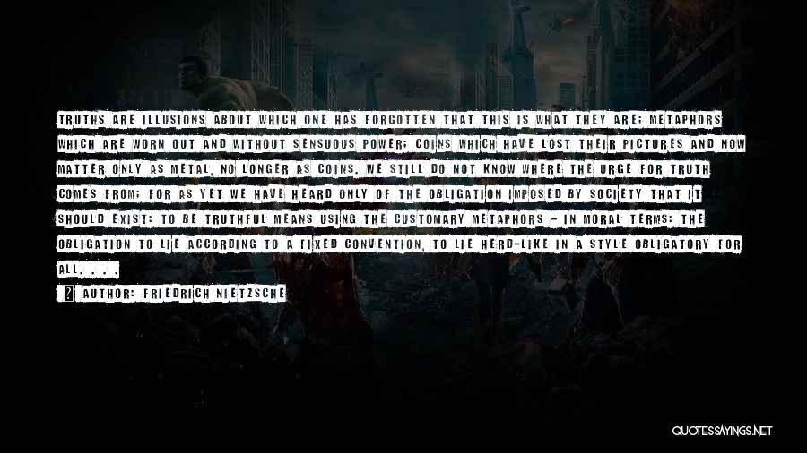 Friedrich Nietzsche Quotes: Truths Are Illusions About Which One Has Forgotten That This Is What They Are; Metaphors Which Are Worn Out And