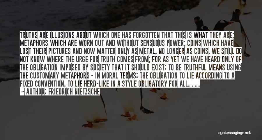 Friedrich Nietzsche Quotes: Truths Are Illusions About Which One Has Forgotten That This Is What They Are; Metaphors Which Are Worn Out And