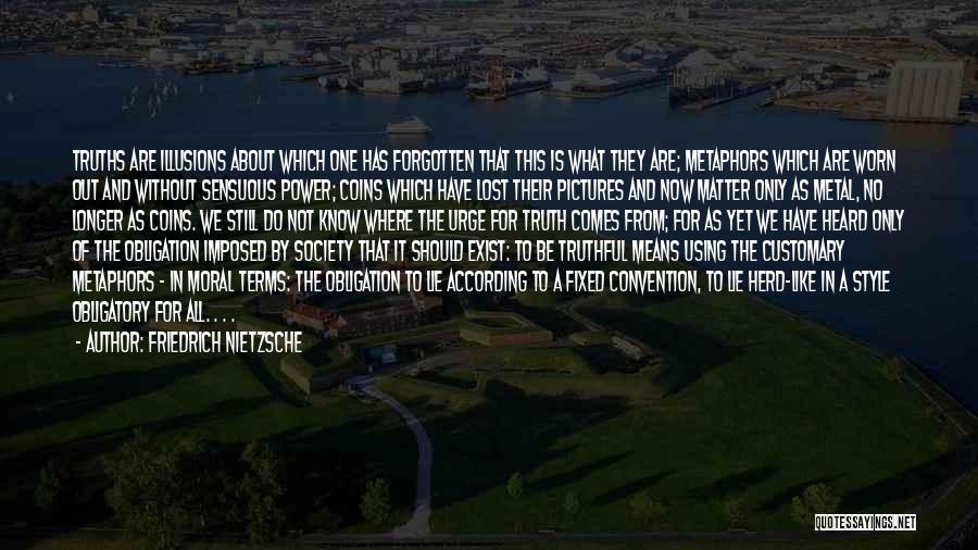 Friedrich Nietzsche Quotes: Truths Are Illusions About Which One Has Forgotten That This Is What They Are; Metaphors Which Are Worn Out And