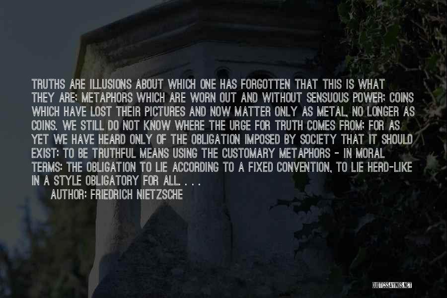 Friedrich Nietzsche Quotes: Truths Are Illusions About Which One Has Forgotten That This Is What They Are; Metaphors Which Are Worn Out And