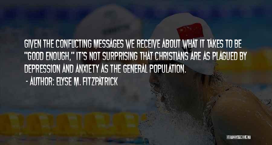 Elyse M. Fitzpatrick Quotes: Given The Conflicting Messages We Receive About What It Takes To Be Good Enough, It's Not Surprising That Christians Are