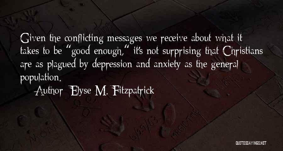 Elyse M. Fitzpatrick Quotes: Given The Conflicting Messages We Receive About What It Takes To Be Good Enough, It's Not Surprising That Christians Are