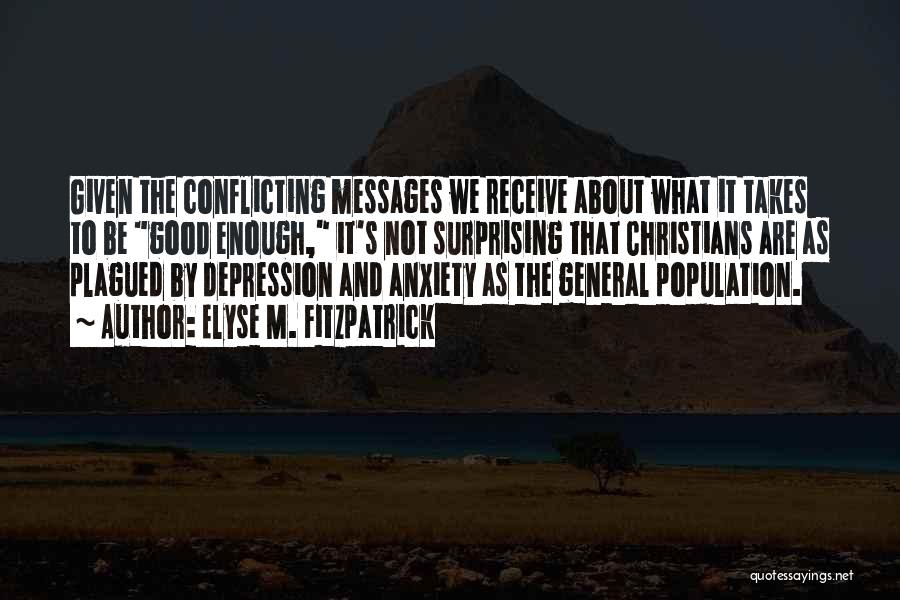 Elyse M. Fitzpatrick Quotes: Given The Conflicting Messages We Receive About What It Takes To Be Good Enough, It's Not Surprising That Christians Are