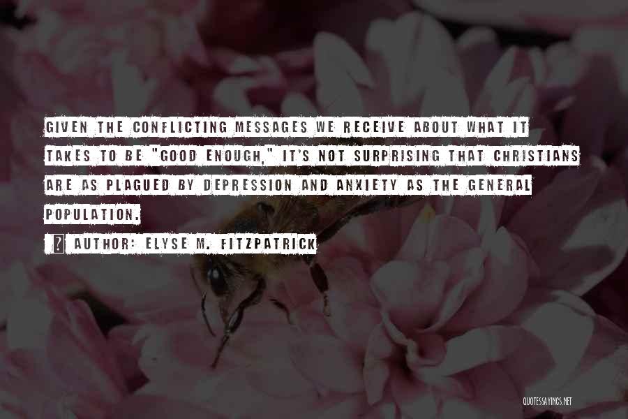 Elyse M. Fitzpatrick Quotes: Given The Conflicting Messages We Receive About What It Takes To Be Good Enough, It's Not Surprising That Christians Are