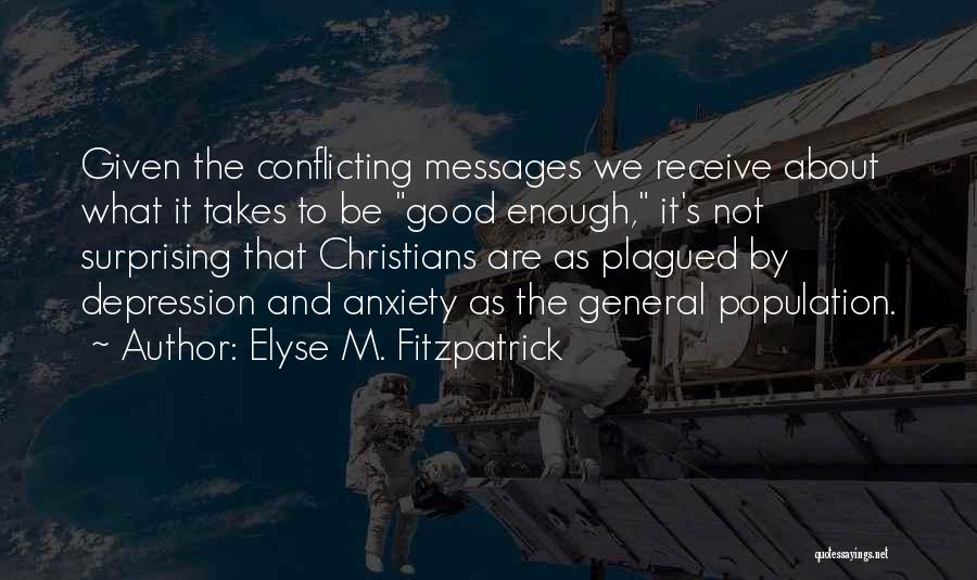 Elyse M. Fitzpatrick Quotes: Given The Conflicting Messages We Receive About What It Takes To Be Good Enough, It's Not Surprising That Christians Are
