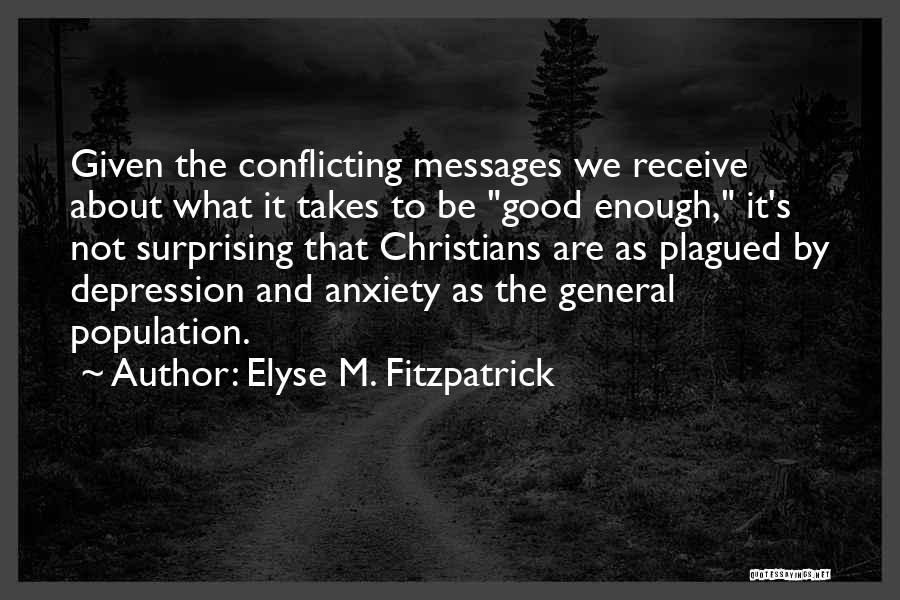 Elyse M. Fitzpatrick Quotes: Given The Conflicting Messages We Receive About What It Takes To Be Good Enough, It's Not Surprising That Christians Are