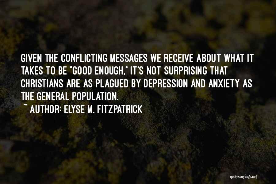 Elyse M. Fitzpatrick Quotes: Given The Conflicting Messages We Receive About What It Takes To Be Good Enough, It's Not Surprising That Christians Are