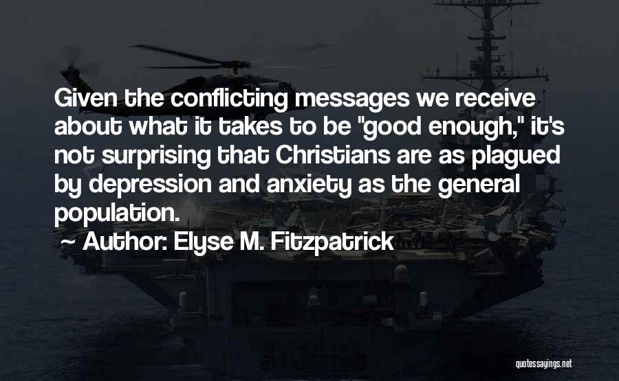 Elyse M. Fitzpatrick Quotes: Given The Conflicting Messages We Receive About What It Takes To Be Good Enough, It's Not Surprising That Christians Are