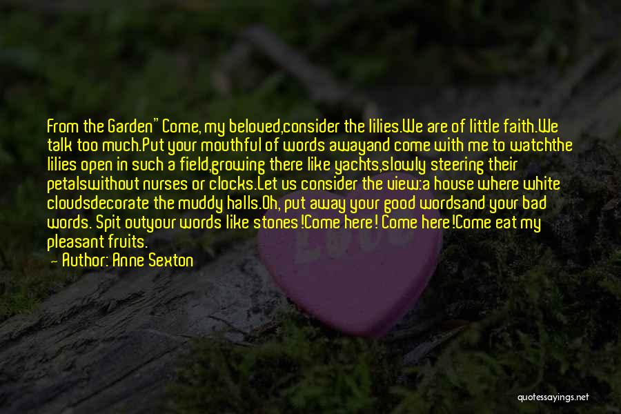 Anne Sexton Quotes: From The Gardencome, My Beloved,consider The Lilies.we Are Of Little Faith.we Talk Too Much.put Your Mouthful Of Words Awayand Come