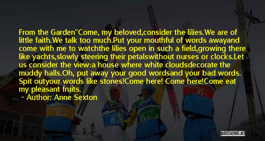 Anne Sexton Quotes: From The Gardencome, My Beloved,consider The Lilies.we Are Of Little Faith.we Talk Too Much.put Your Mouthful Of Words Awayand Come