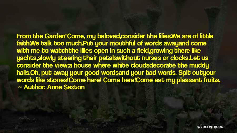 Anne Sexton Quotes: From The Gardencome, My Beloved,consider The Lilies.we Are Of Little Faith.we Talk Too Much.put Your Mouthful Of Words Awayand Come