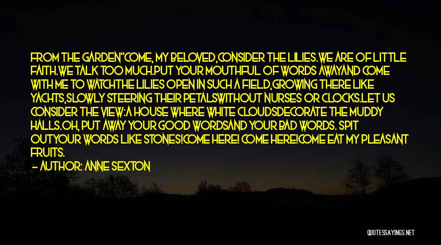 Anne Sexton Quotes: From The Gardencome, My Beloved,consider The Lilies.we Are Of Little Faith.we Talk Too Much.put Your Mouthful Of Words Awayand Come