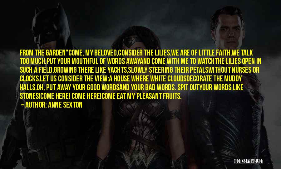 Anne Sexton Quotes: From The Gardencome, My Beloved,consider The Lilies.we Are Of Little Faith.we Talk Too Much.put Your Mouthful Of Words Awayand Come