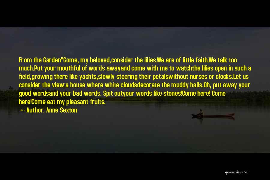 Anne Sexton Quotes: From The Gardencome, My Beloved,consider The Lilies.we Are Of Little Faith.we Talk Too Much.put Your Mouthful Of Words Awayand Come