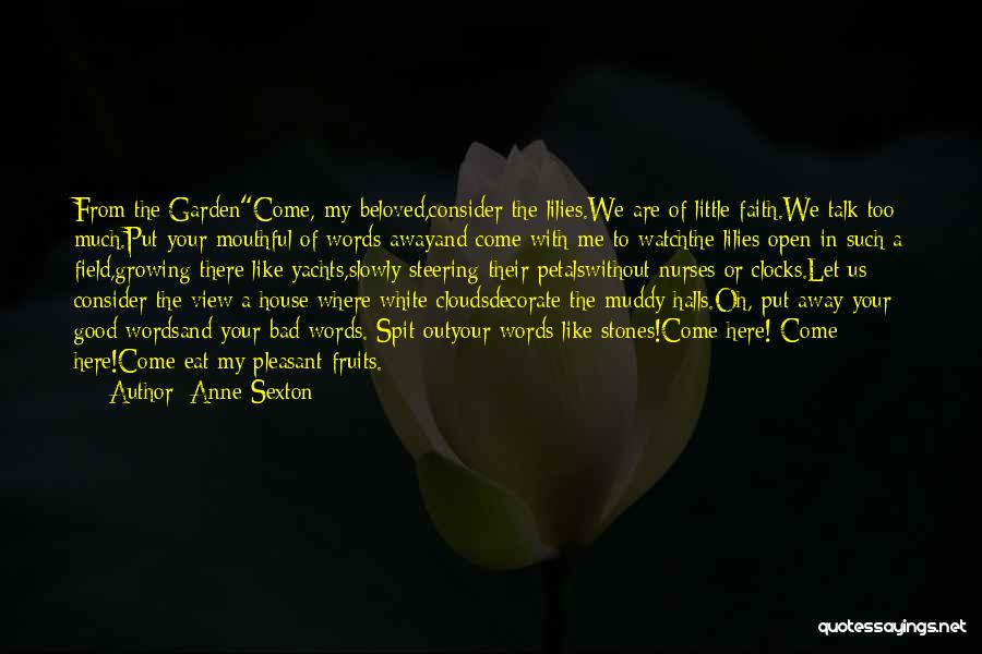 Anne Sexton Quotes: From The Gardencome, My Beloved,consider The Lilies.we Are Of Little Faith.we Talk Too Much.put Your Mouthful Of Words Awayand Come