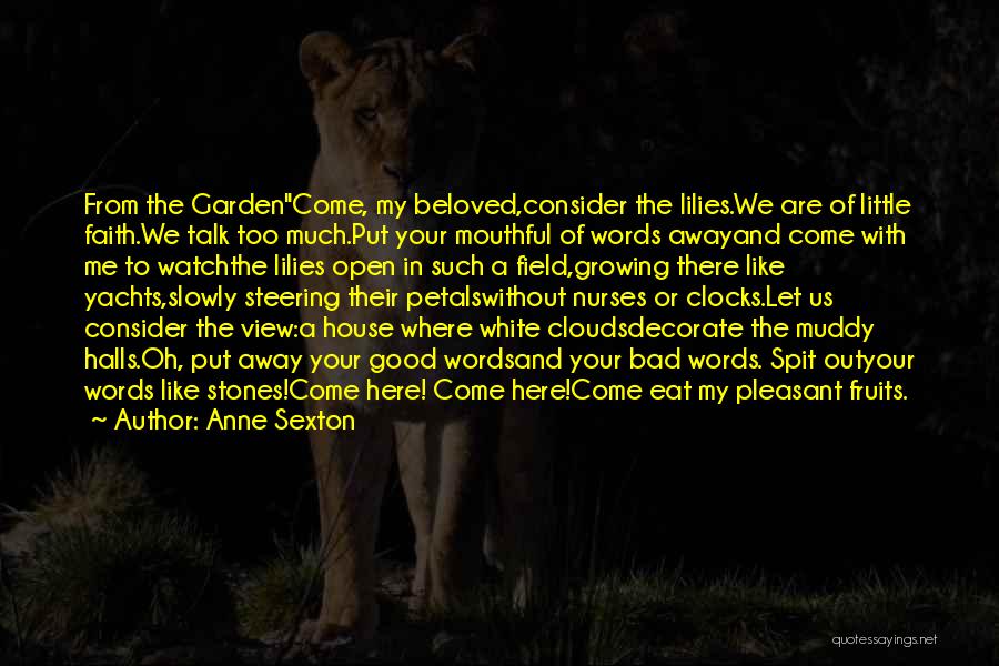 Anne Sexton Quotes: From The Gardencome, My Beloved,consider The Lilies.we Are Of Little Faith.we Talk Too Much.put Your Mouthful Of Words Awayand Come