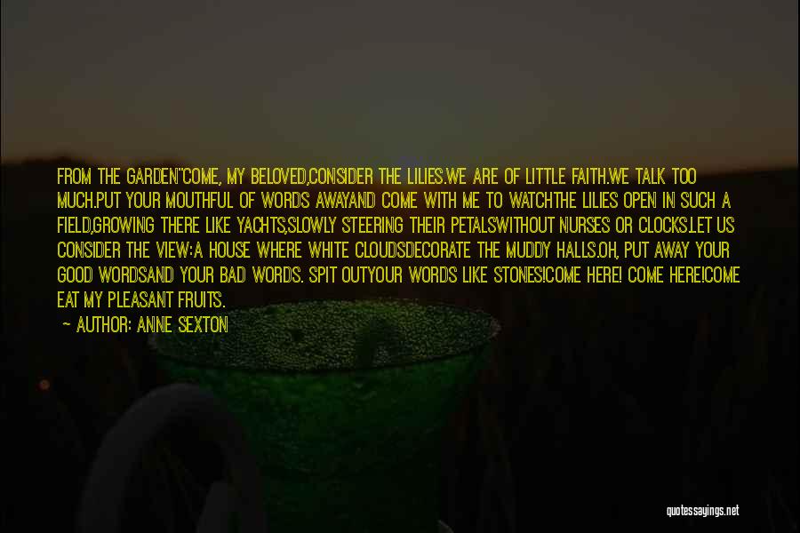 Anne Sexton Quotes: From The Gardencome, My Beloved,consider The Lilies.we Are Of Little Faith.we Talk Too Much.put Your Mouthful Of Words Awayand Come