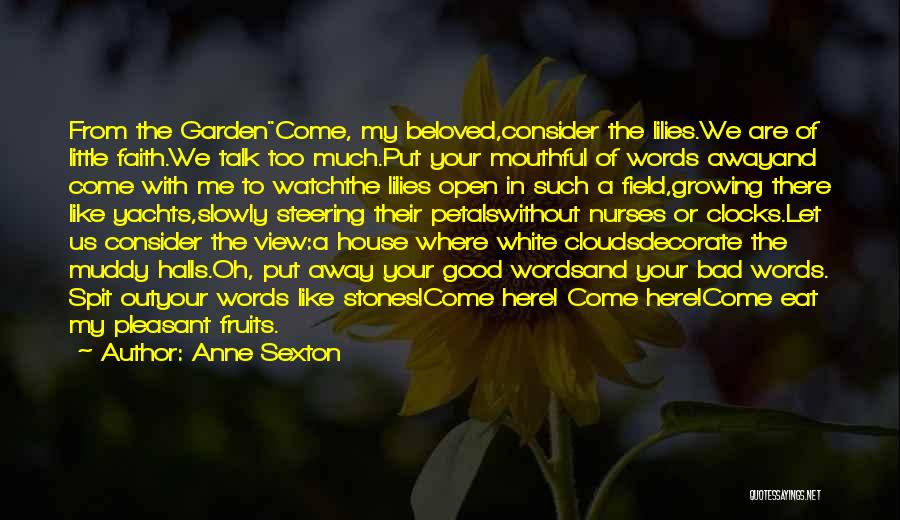 Anne Sexton Quotes: From The Gardencome, My Beloved,consider The Lilies.we Are Of Little Faith.we Talk Too Much.put Your Mouthful Of Words Awayand Come